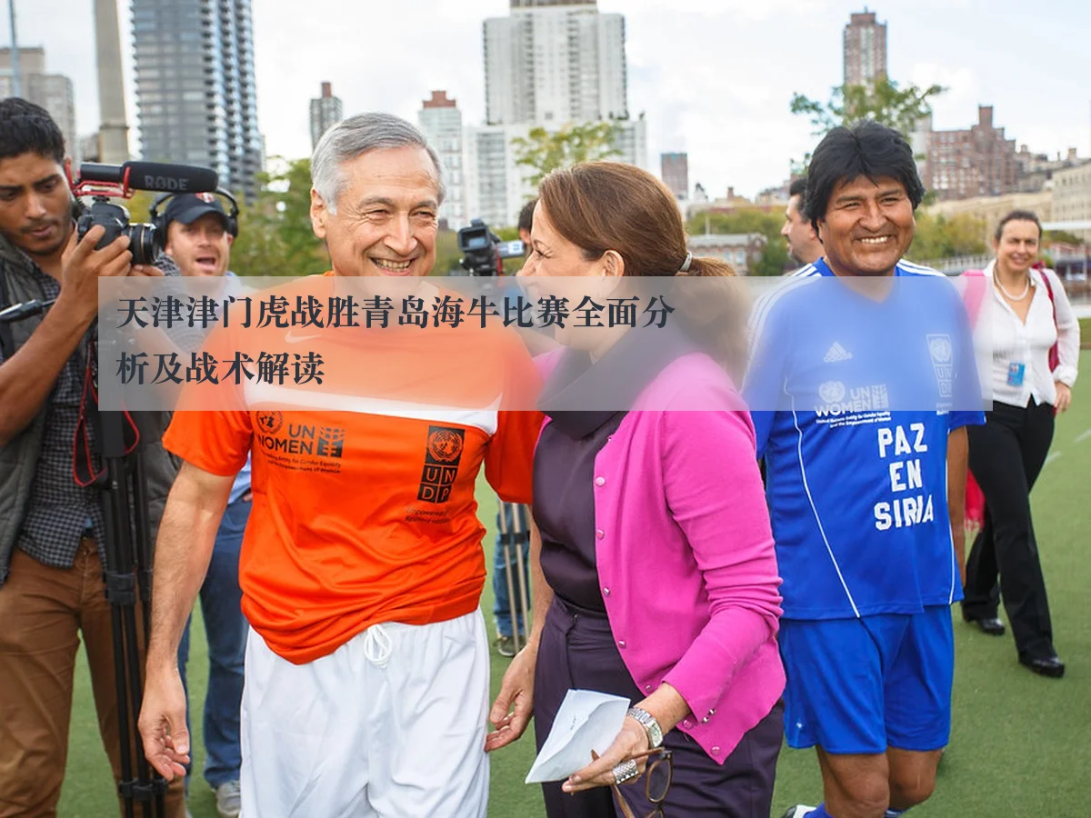 天津津门虎战胜青岛海牛比赛全面分析及战术解读